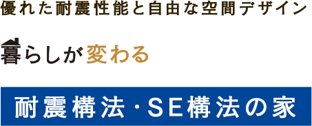 優れた耐震性能と自由な空間デザイン　暮らしが変わる　耐震構法・SE構法の家