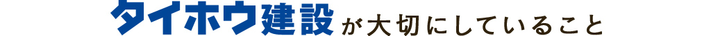 タイホウ建設が大切にしていること
